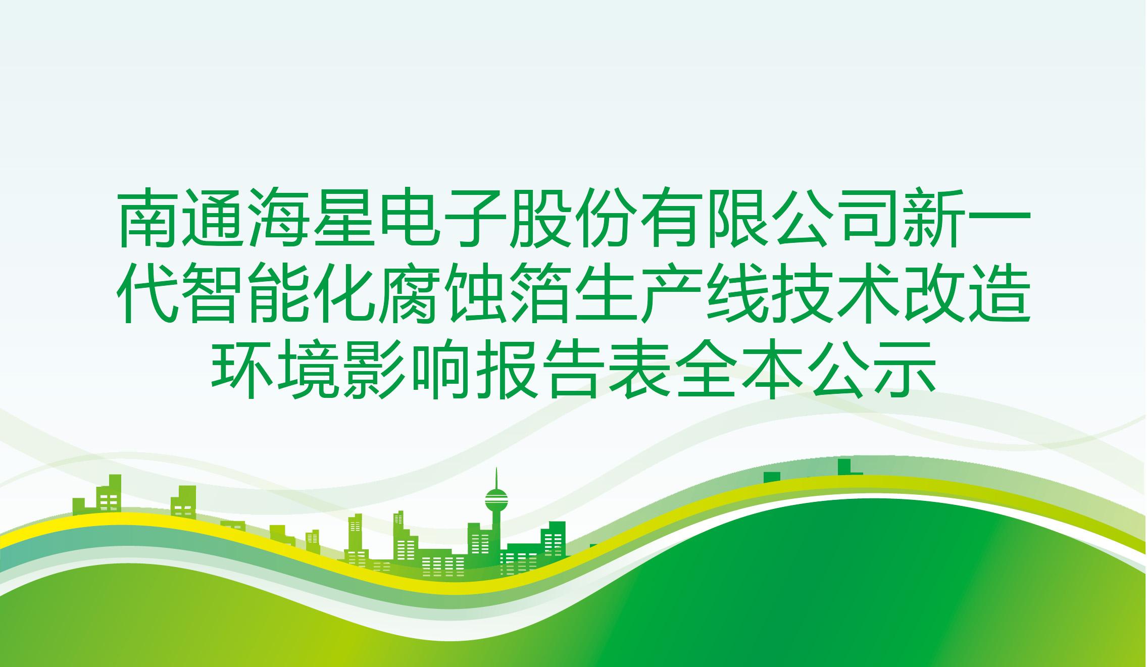 南通海星電子股份有限公司新一代智能化腐蝕箔生產(chǎn)線(xiàn)技術(shù)改造 環(huán)境影響報告表全本公示